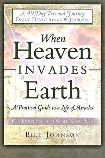 When Heaven Invades Earth: A 40-Day Personal Journey Daily Devotional by Bill Johnson