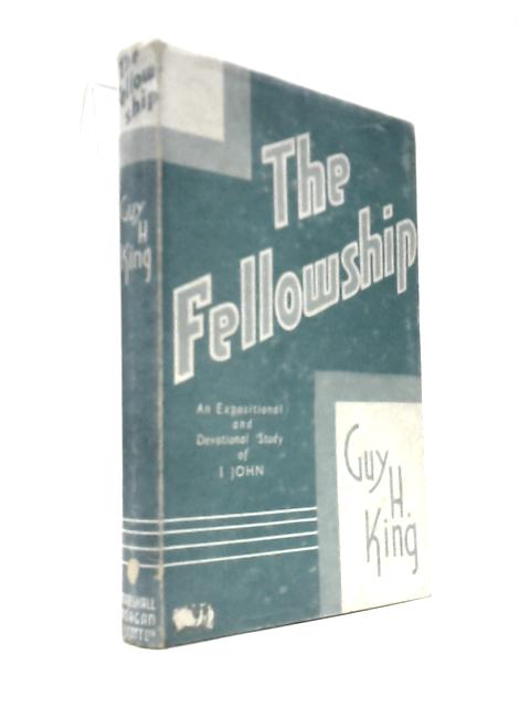 The Fellowship: An Expositional And Devotional Study Of I John by Guy H. King