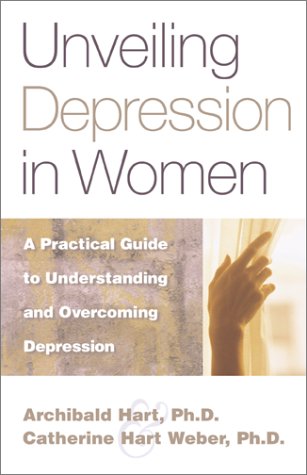 Unveiling Depression in Women: A Practical Guide to Understanding and Overcoming Depression by Archibald Hart and Catherine Hart Weber