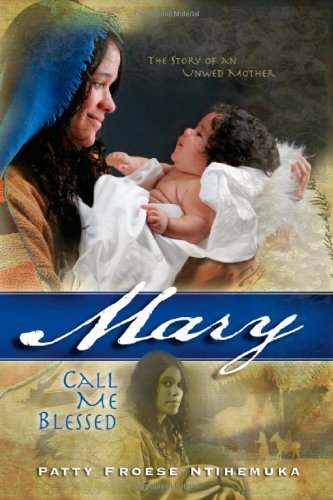 Mary: Call Me Blessed by Patty Froese Ntihemuka