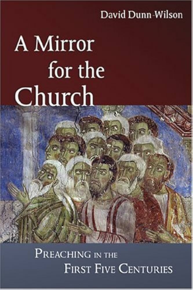 A Mirror for the Church: Preaching in the First Five Centuries by David Dunn-Wilson