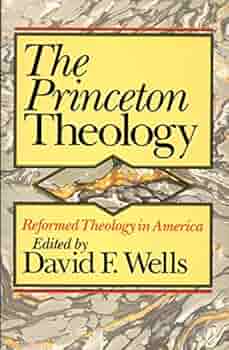Princeton Theology: Reformed Theology in America edited by David F. Wells