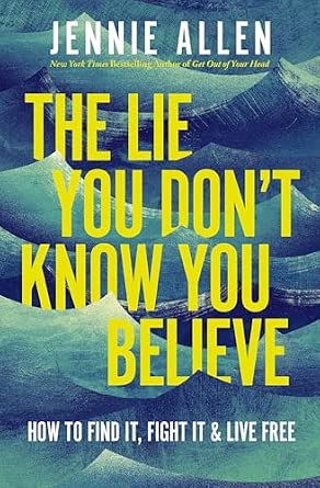 The Lie You Don't Know You Believe: How to Find It, Fight It, and Live Free by Jennie Allen