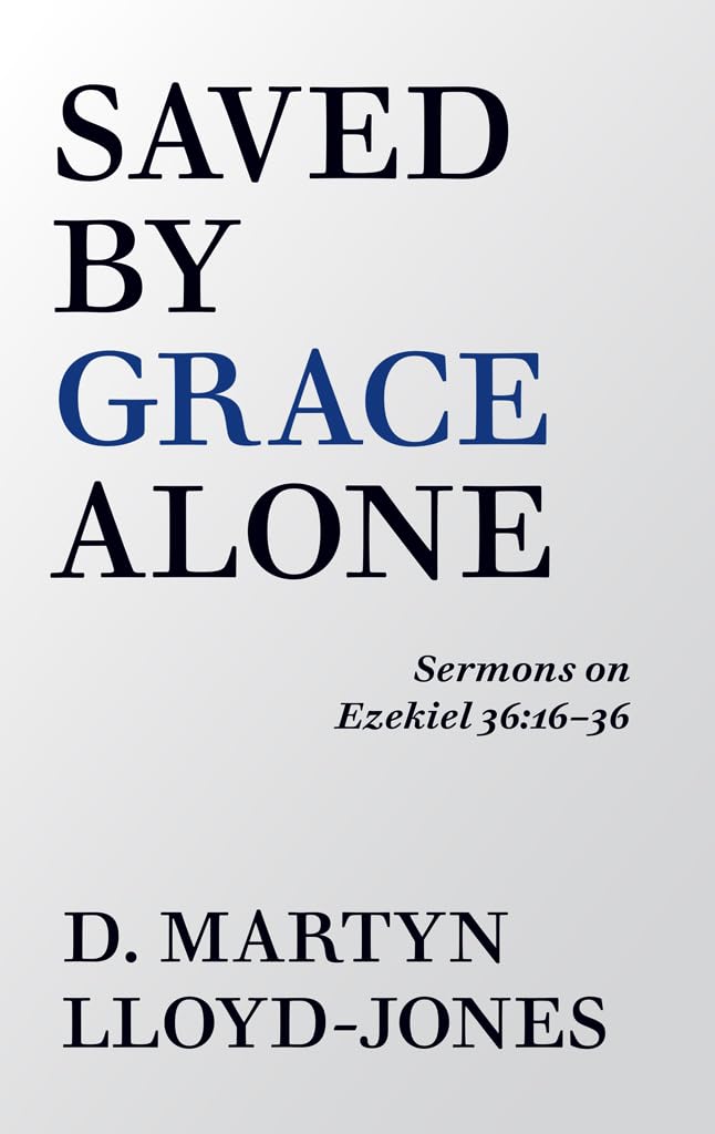 Saved By Grace Alone: Sermons on Ezekiel 36:16-36 by D. Martyn Lloyd-Jones