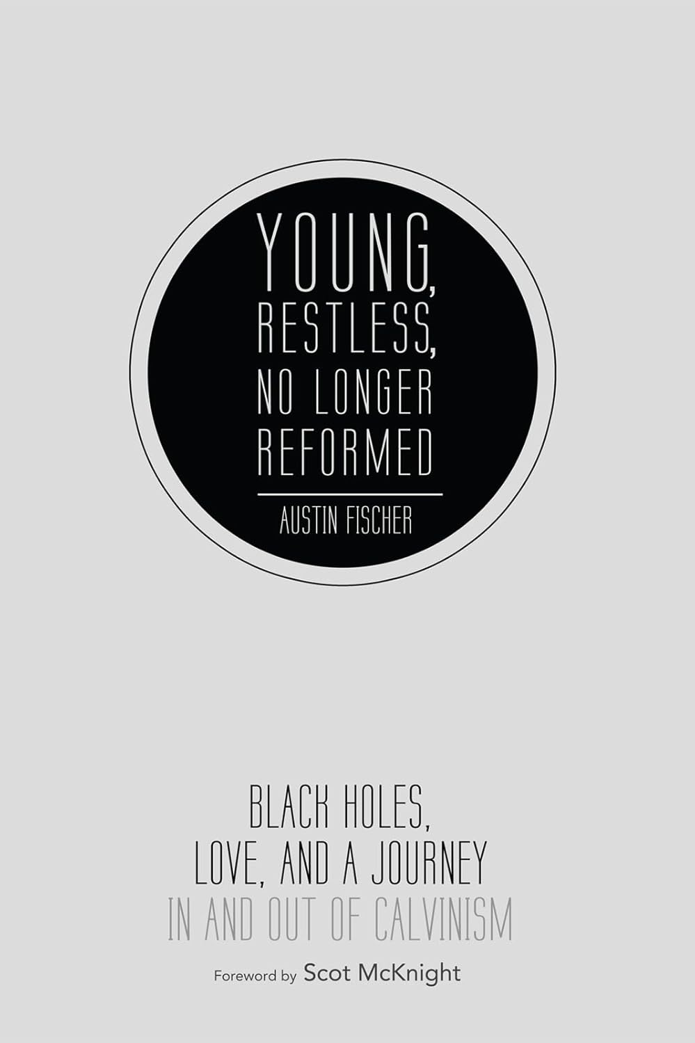 Young, Restless, No Longer Reformed: Black Holes, Love, and a Journey in and Out of Calvinism by Austin Fischer