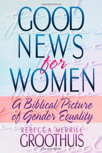 Good News for Women: A Biblical Picture of Gender Equality by Rebecca Merrill Groothuis