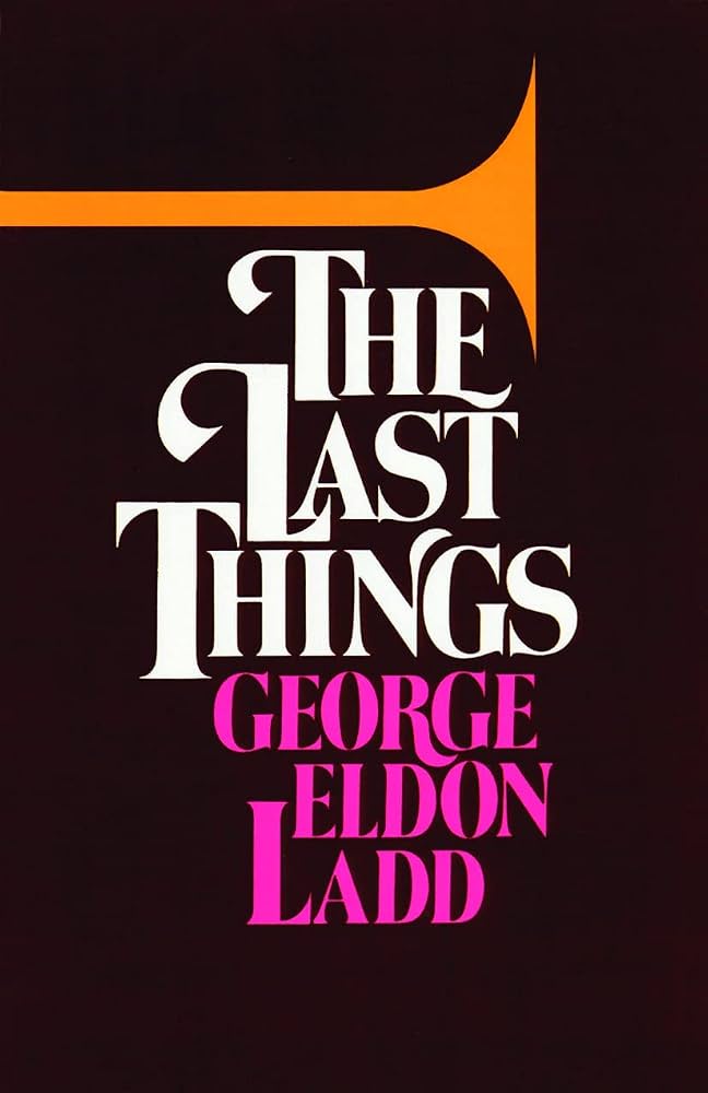 Last Things by George Eldon Ladd