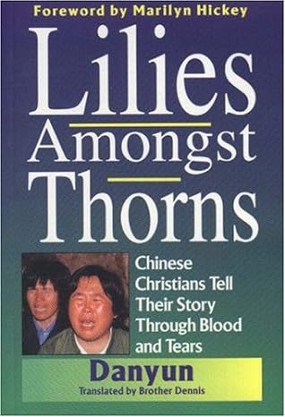 Lilies Amongst Thorns: Chinese Christians Tell Their Story Through Blood and Tears by Danyun