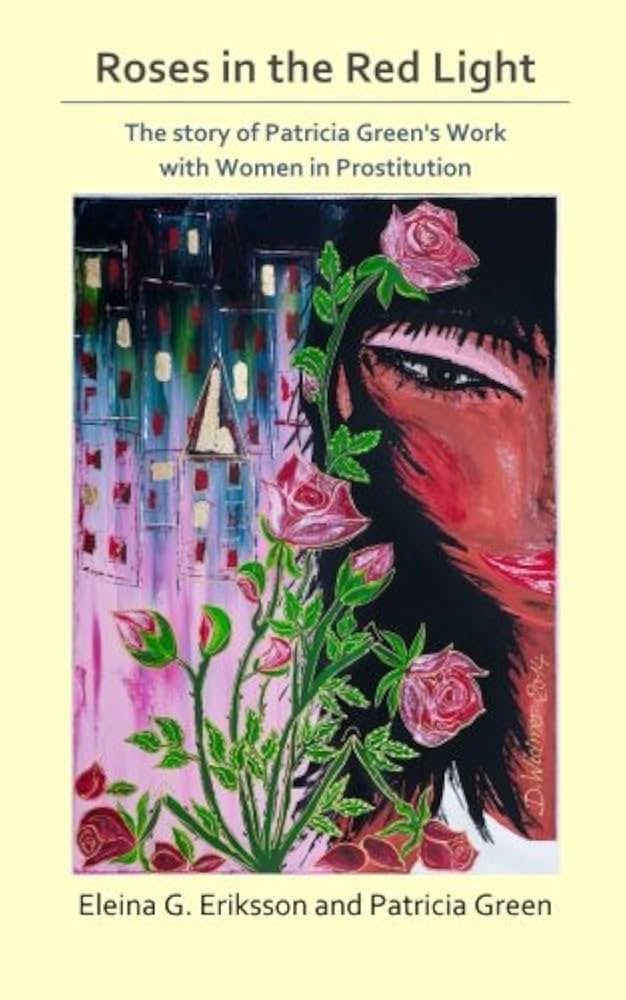 Roses in the Red Light: The Story of Patricia Green's Work with Women in Prostitution by Eleina G. Erikkson and Patricia Green