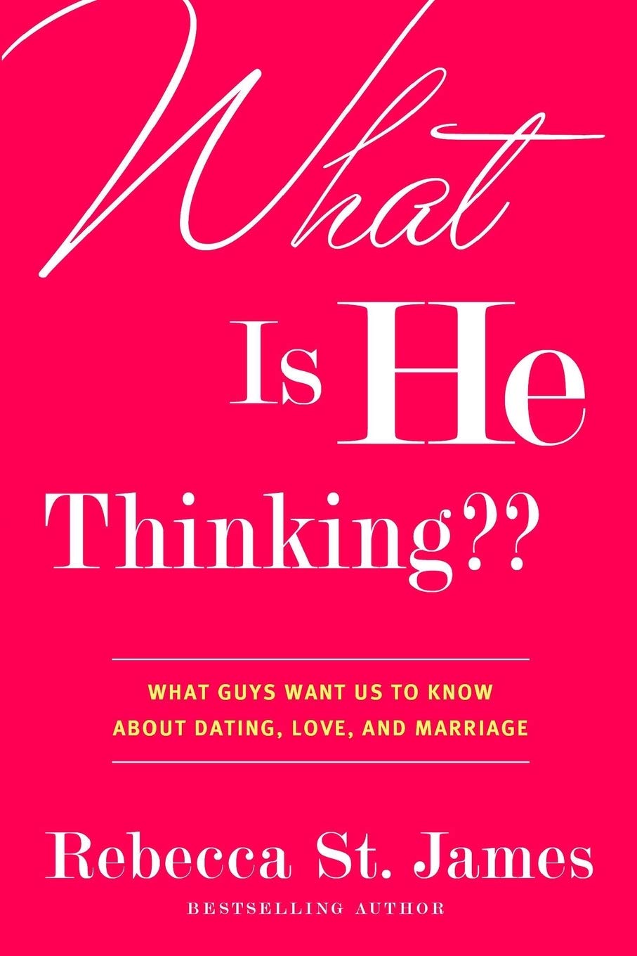 What Is He Thinking??: What Guys Want Us to Know About Dating, Love, and Marriage by Rebecca St. James