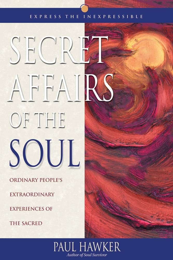 Secret Affairs of the Soul: Ordinary People's Extraordinary Experiences of the Sacred by Paul Hawker