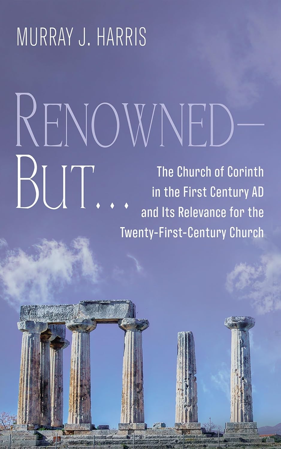 Renowned - But . . .: The Church of Corinth in the First Century AD and Its Relevance for the Twenty-First-Century Church by Murray J. Harris