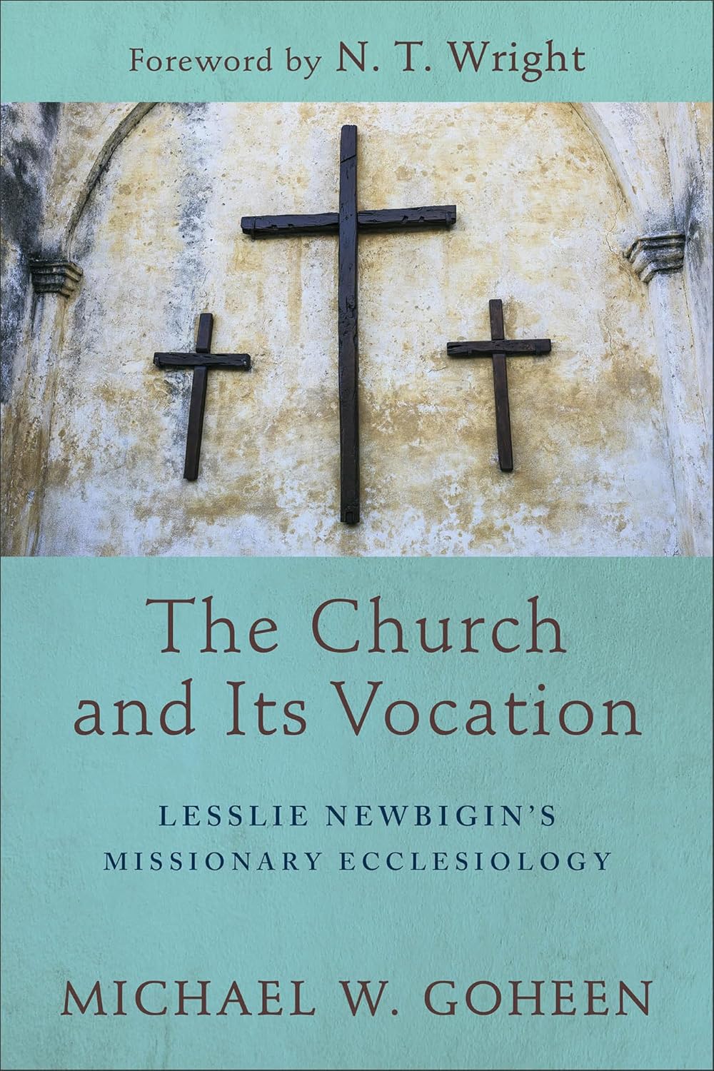 Church and Its Vocation: Lesslie Newbigin's Missionary Ecclesiology by Michael W. Goheen