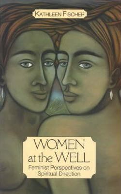 Women at the Well: Feminist Perspectives on Spiritual Direction by Kathleen Fischer