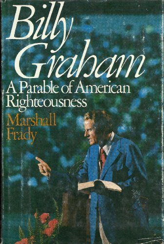 Billy Graham: A Parable of American Righteousness by Marshall Frady