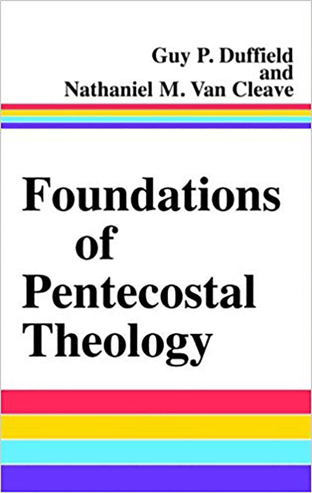 Foundations of Pentecostal Theology by Guy P. Duffield and Nathaniel M. Van Cleave
