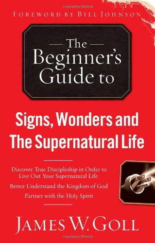 Beginner's Guide to Signs, Wonders and the Supernatural Life by James W. Goll