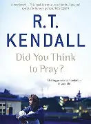 Did You Think To Pray by R.T. Kendall