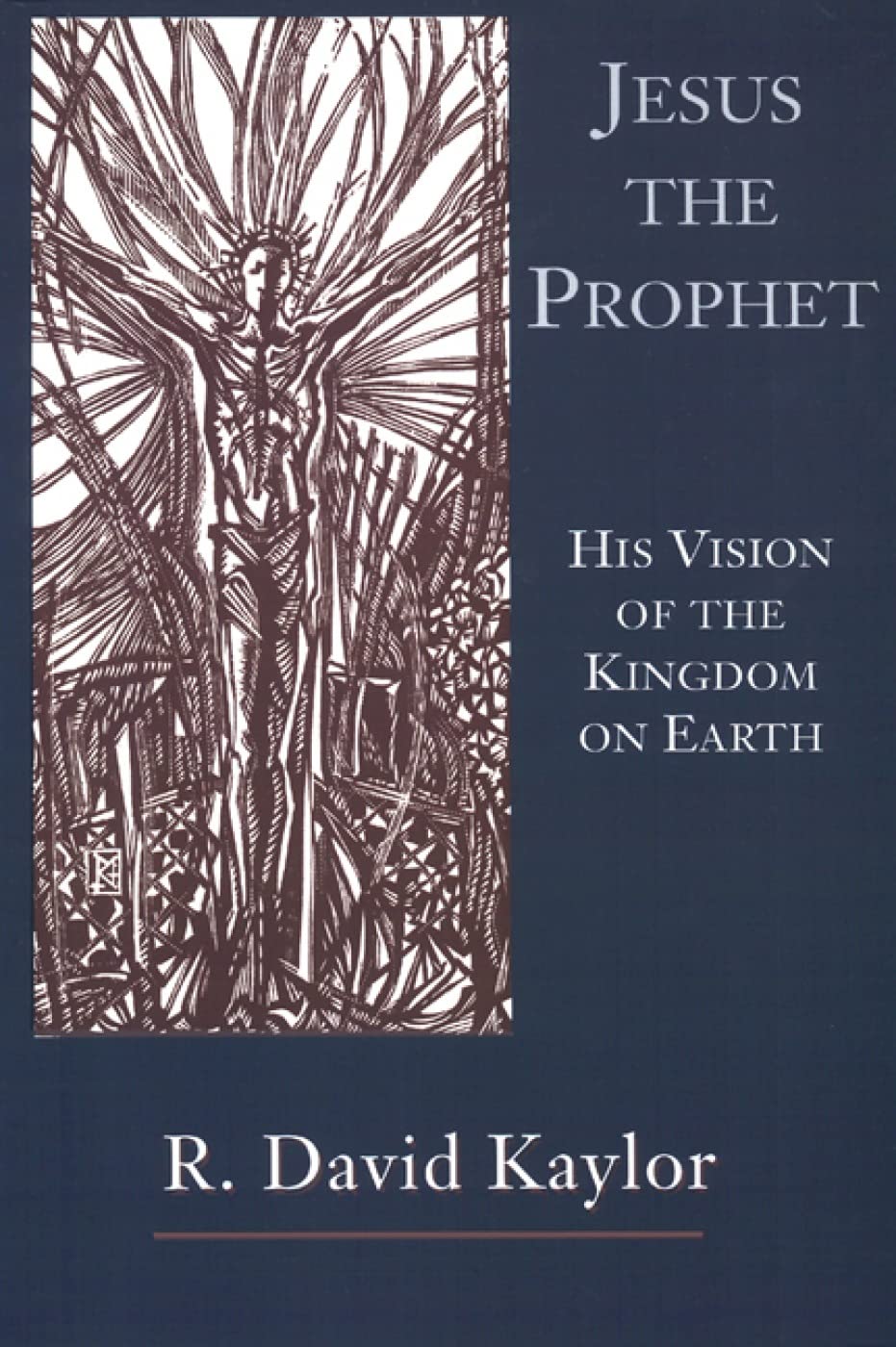 Jesus the Prophet: His Vision of the Kingdom on Earth by R. David Kaylor