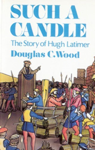 Such a Candle: Story of Hugh Latimer by Douglas C. Wood