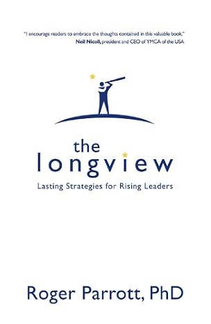 The Longview, Lasting Strategies for Rising Leaders by Roger Parrott