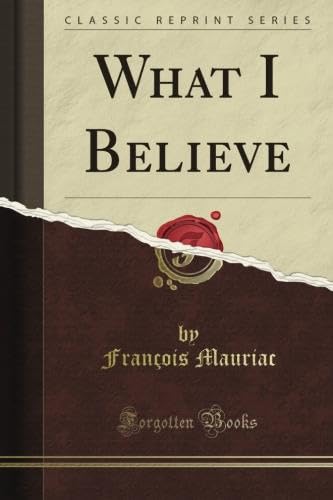 Book cover for 'What I Believe' by François Mauriac, part of the Classic Reprint Series from Forgotten Books. The cover features a beige top section with black serif text, a dark brown lower section, a torn-paper effect across the middle, and a small red wax seal graphic.