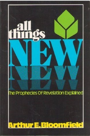 All Things New: Prophecies of Revelation Explained by Arthur E. Bloomfield image 0