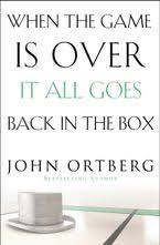 When The Game Is Over It All Goes Back In The Box by John Ortberg