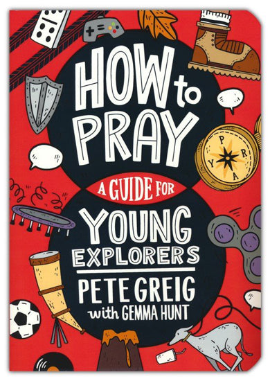 How To Pray: A Guide For Young Explorers by Pete Greig with Gemma Hunt