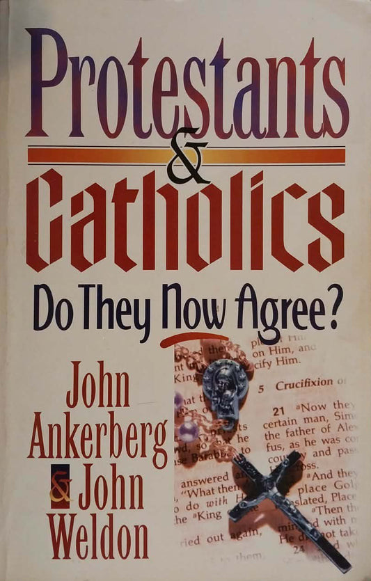 Protestants & Catholics: Do They Now Agree? by John Ankerberg and John Weldon