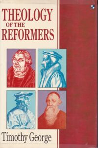 Theology of the Reformers by Timothy George
