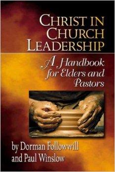 Christ in Church Leadership: A Handbook for Elders and Pastors by Paul Winslow and Dorman Followwill