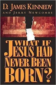 What If Jesus Had Never Been Born? by D. James Kennedy and Jerry Newcombe