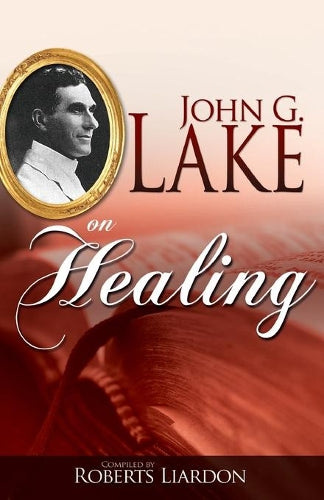 John G. Lake on Healing Compiled by Roberts Liardon
