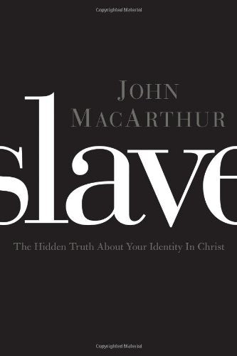 Slave: The Hidden Truth About Your Identity in Christ by John MacArthur