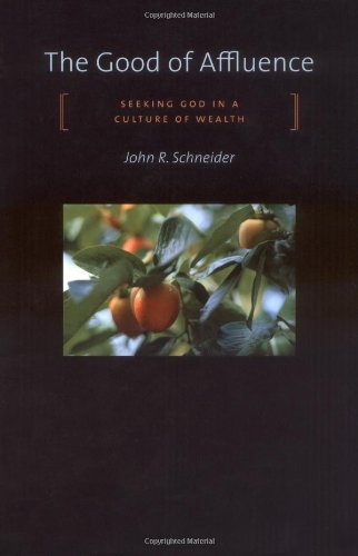 Good of Affluence: Seeking God in a Culture of Wealth by John R. Schneider