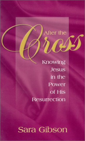 After The Cross: Knowing Jesus in the Power of His Resurrection by Sara Gibson