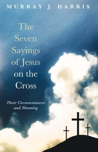 Seven Sayings of Jesus on the Cross by Murray J. Harris