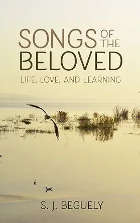 Songs of the Beloved: Life, Love, and Learning by S. J. Beguely