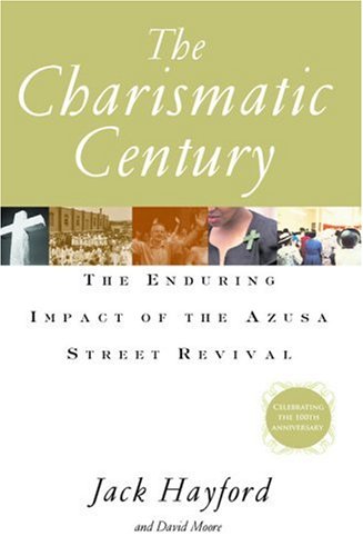 Charismatic Century: Enduring Impact of the Azusa Street Revival by Jack W. Hayford