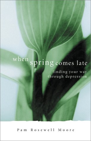 When Spring Comes Late: Finding Your Way Through Depression by Pam Rosewell Moore
