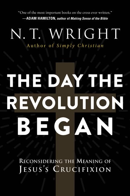 The Day The Revolution Began: Reconsidering the Meaning of Jesus's Crucifixion by N. T. Wright
