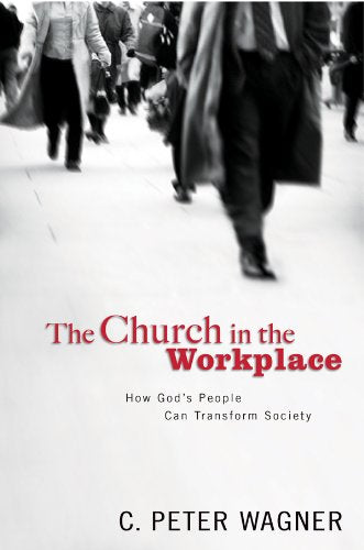 Church in the Workplace by C. Peter Wagner