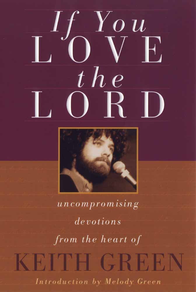 If You Love the Lord: Uncompromising Devotions from the Heart of Keith Green