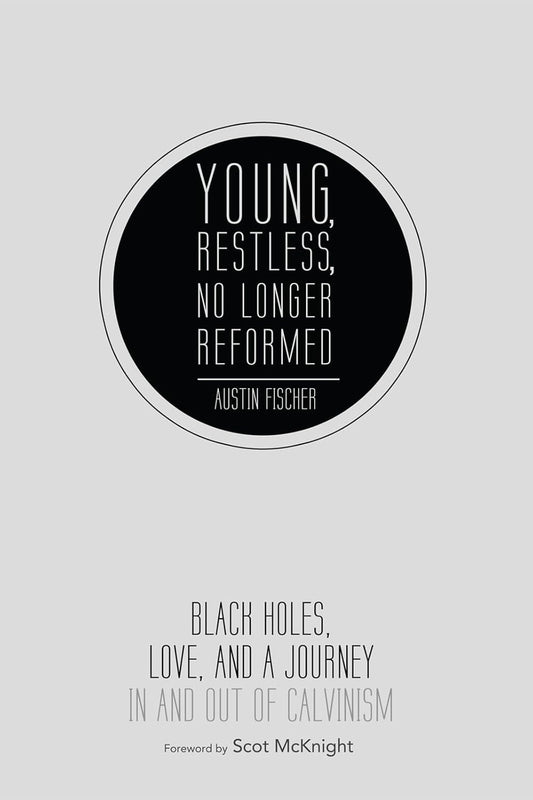 Young, Restless, No Longer Reformed: Black Holes, Love, and a Journey in and Out of Calvinism by Austin Fischer