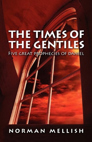 Times of the Gentiles: Five Great Prophecies of Daniel by Norman Mellish