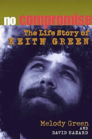 No Compromise: Life Story of Keith Green by Melody Green