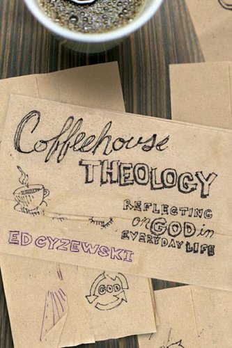 Coffeehouse Theology: Reflecting on God in Everyday Life by Ed Cyzewski