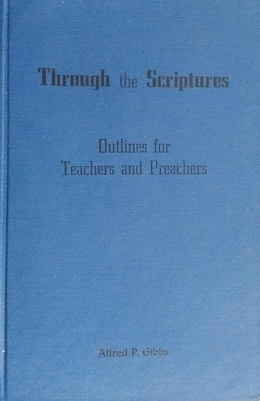 Through The Scriptures: Outlines For Teachers and Preachers by Alfred P. Gibbs