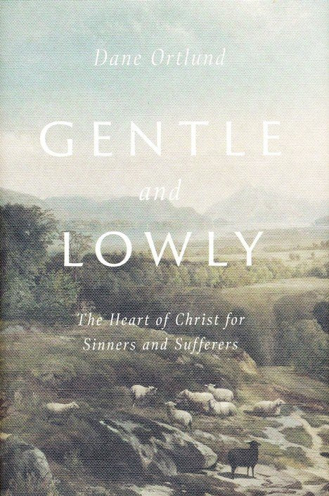 Gentle and Lowly: The Heart of Christ for Sinners and Sufferers by Dane Ortlund